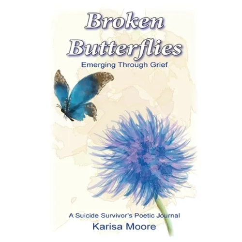 Broken Butterflies: Emerging Through Grief, A Suicide Survivor's Poetic Journal