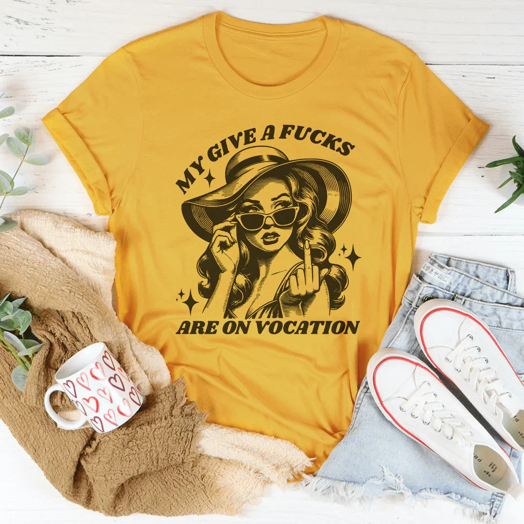 My Give A F-cks Are On Vocation Tee