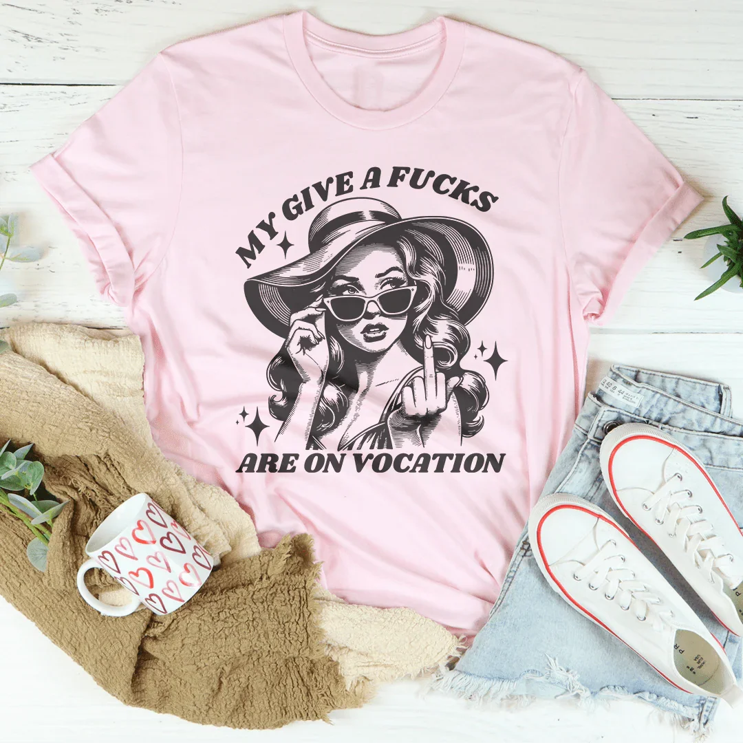 My Give A F-cks Are On Vocation Tee
