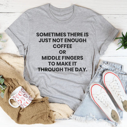 Sometimes There Is Just Not Enough Coffee Or Middle Fingers Tee