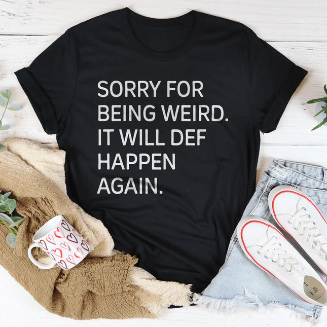 Sorry For Being Weird It Will Def Happen Again Tee